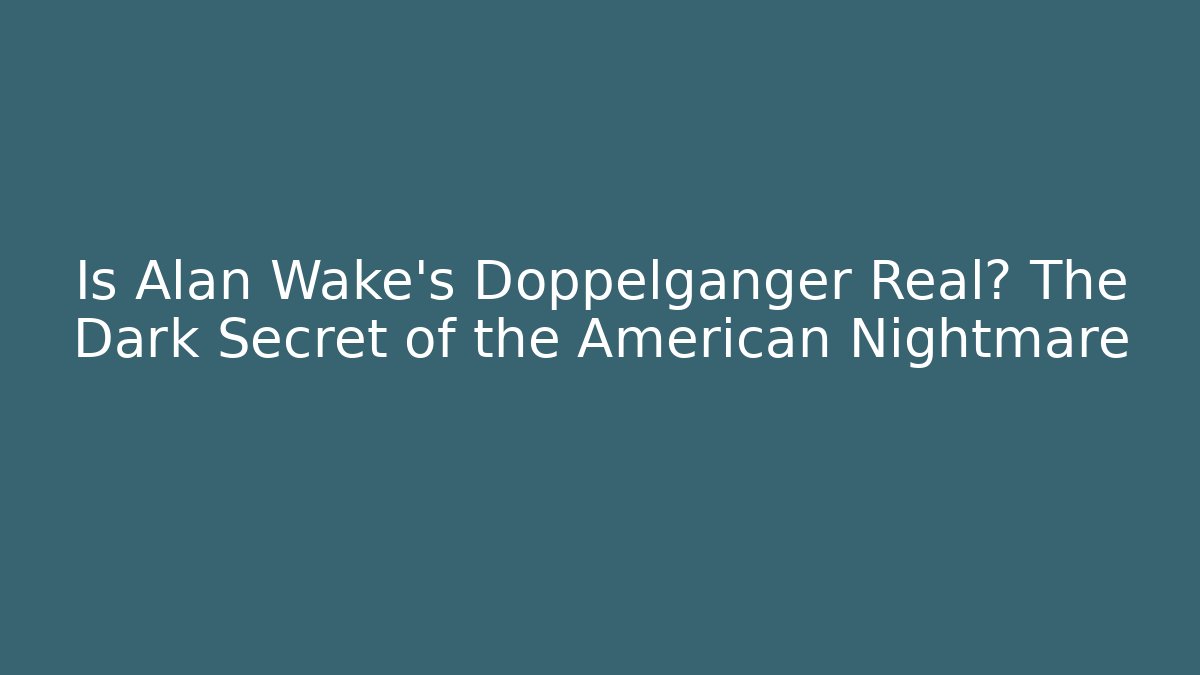 Is Alan Wake's Doppelgänger Real? The Dark Secret of the American Nightmare