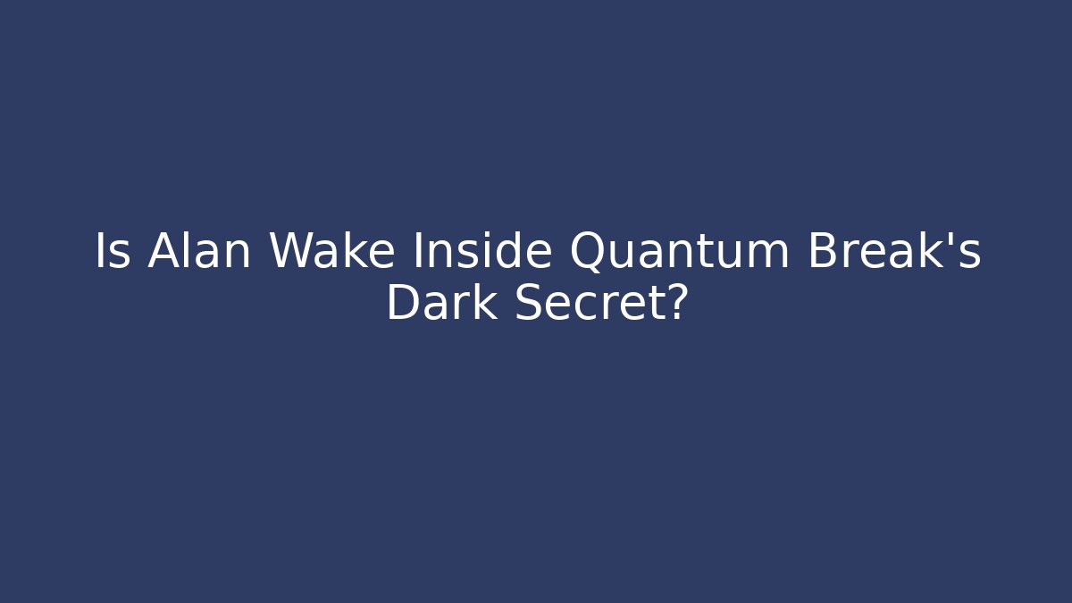 Is Alan Wake Inside Quantum Break's Dark Secret?