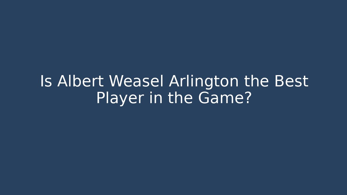 Is Albert Weasel Arlington the Best Player in the Game?