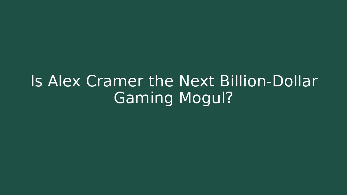 Is Alex Cramer the Next Billion-Dollar Gaming Mogul?