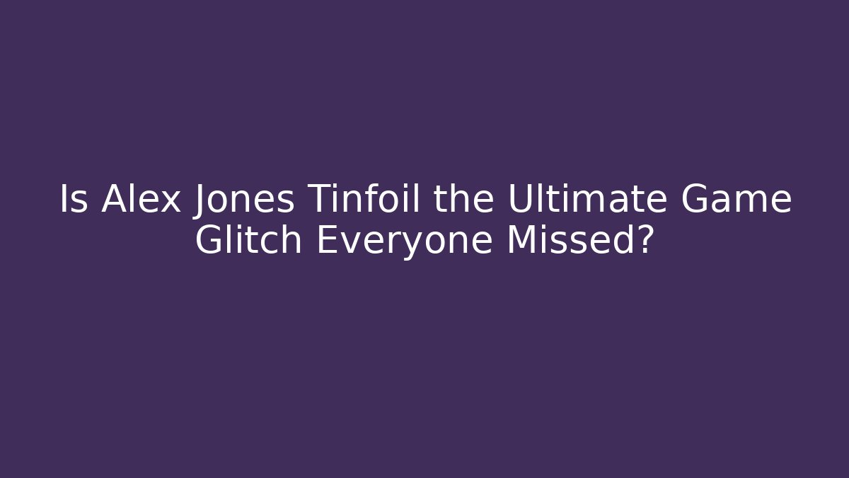 Is Alex Jones Tinfoil the Ultimate Game Glitch Everyone Missed?