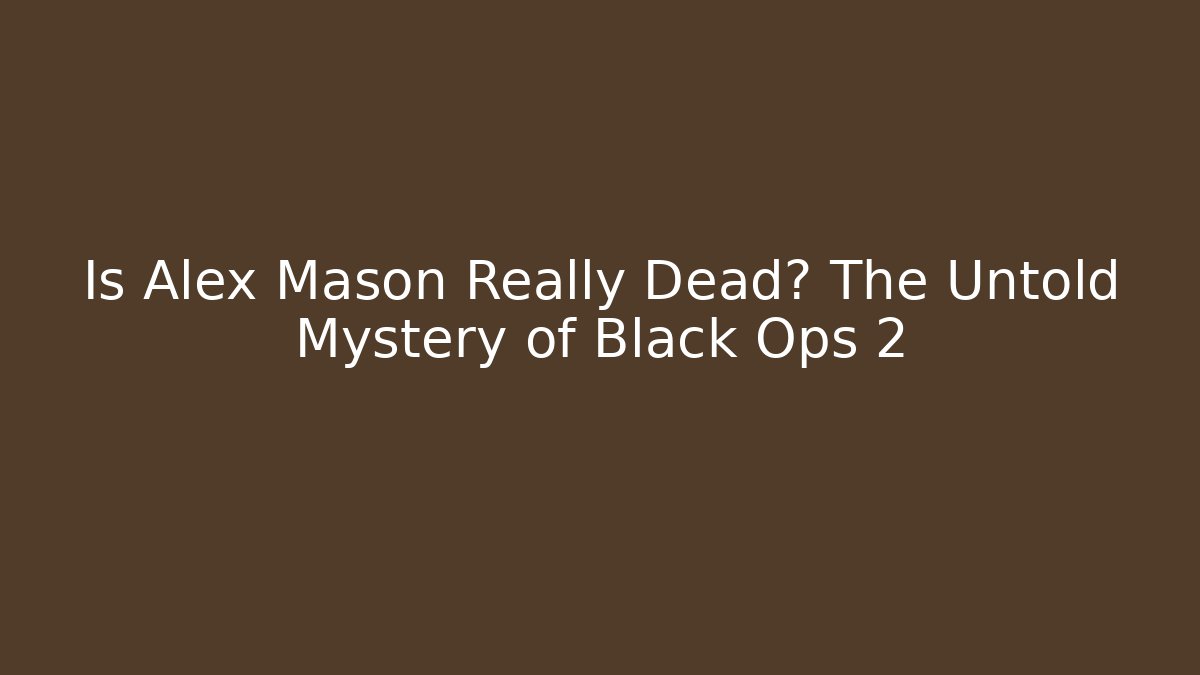 Is Alex Mason Really Dead? The Untold Mystery of Black Ops 2
