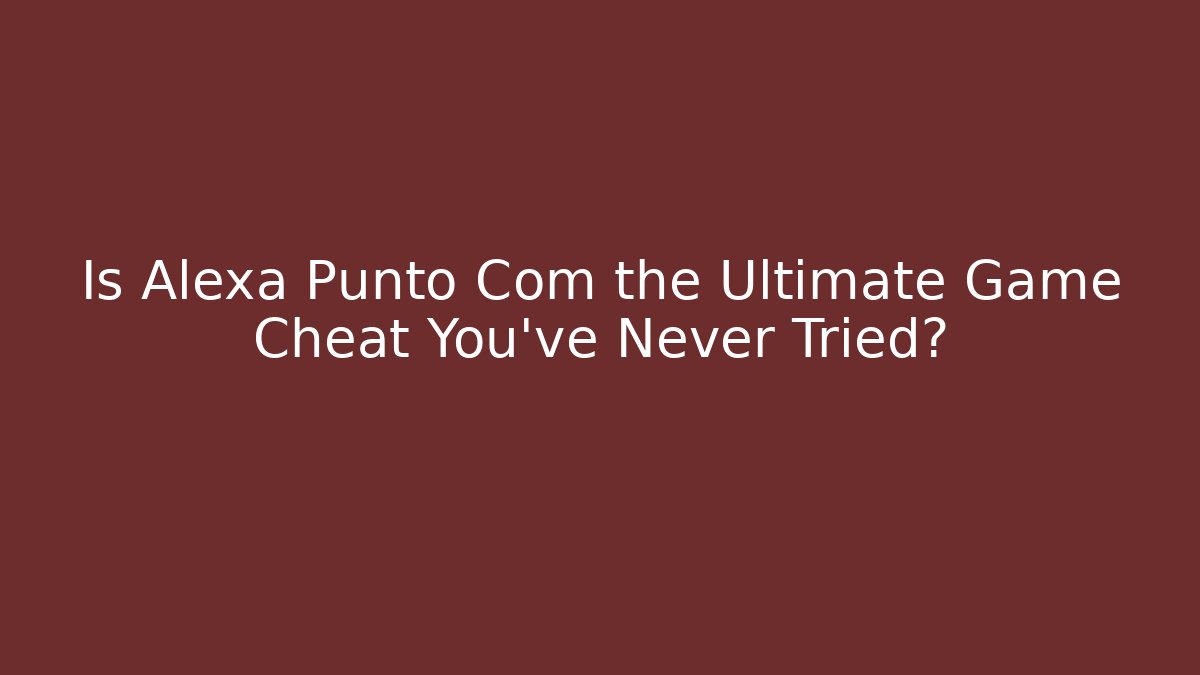 Is Alexa Punto Com the Ultimate Game Cheat You've Never Tried?
