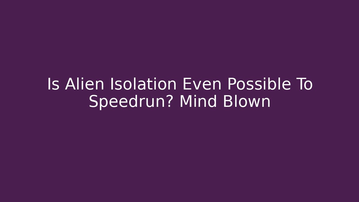 Is Alien Isolation Even Possible To Speedrun? Mind Blown - Create More Assets