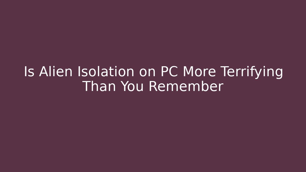 Is Alien Isolation on PC More Terrifying Than You Remember - Create More Assets