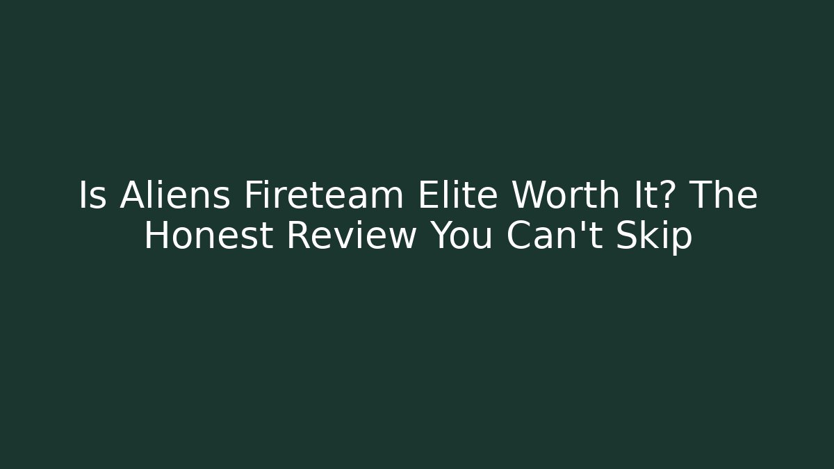 Is Aliens Fireteam Elite Worth It? The Honest Review You Can't Skip