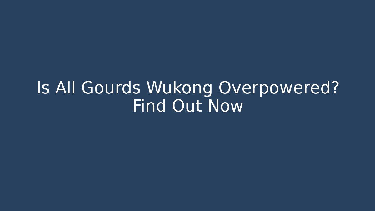 Is All Gourds Wukong Overpowered? Find Out Now