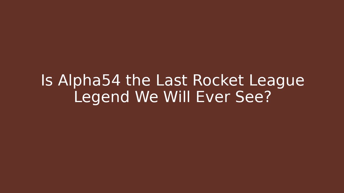 Is Alpha54 the Last Rocket League Legend We Will Ever See?
