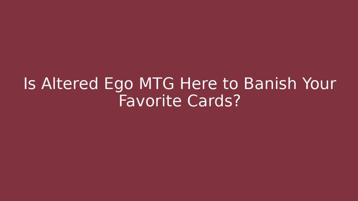Is Altered Ego MTG Here to Banish Your Favorite Cards?