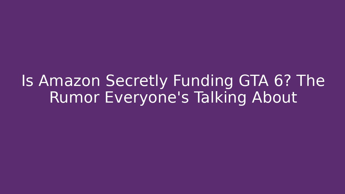 Is Amazon Secretly Funding GTA 6? The Rumor Everyone’s Talking About