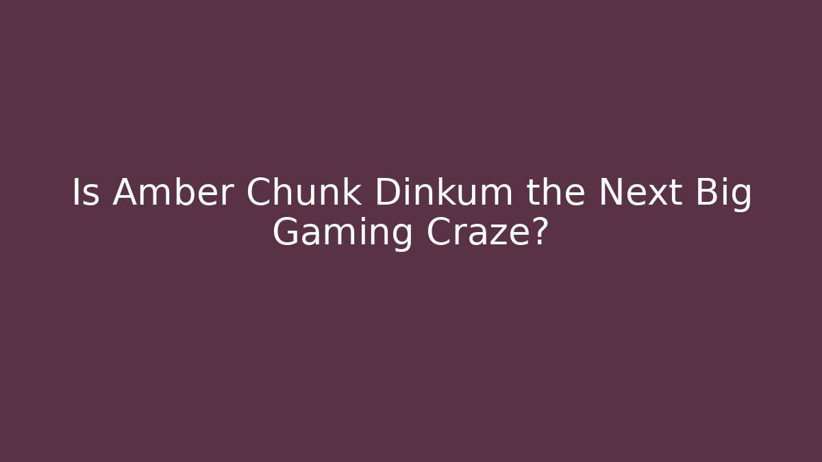 Is Amber Chunk Dinkum the Next Big Gaming Craze?