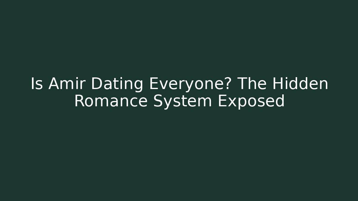 Is Amir Dating Everyone? The Hidden Romance System Exposed