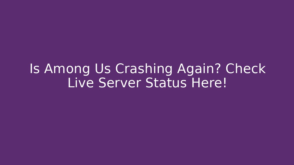 Is Among Us Crashing Again? Check Live Server Status Here!
