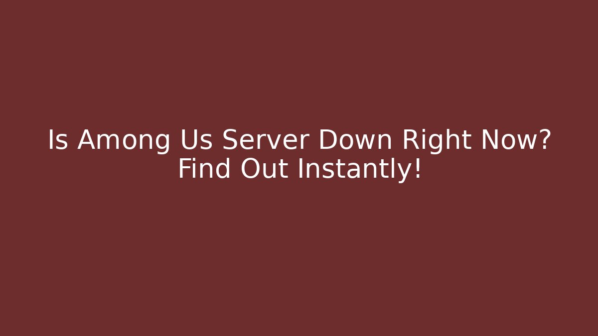 Is Among Us Server Down Right Now? Find Out Instantly!