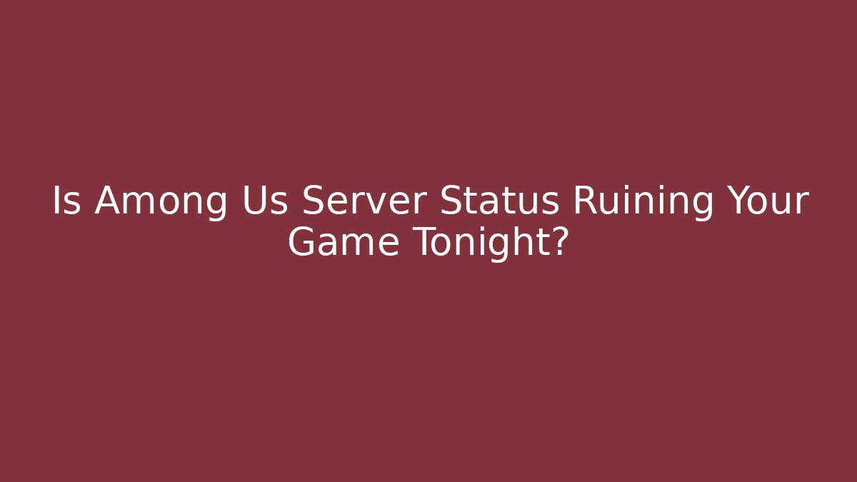 Is Among Us Server Status Ruining Your Game Tonight? - Create More Assets