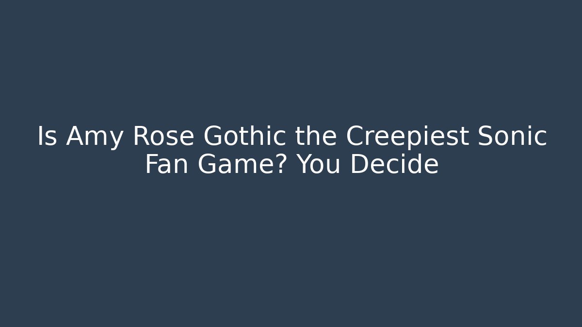 Is Amy Rose Gothic the Creepiest Sonic Fan Game? You Decide