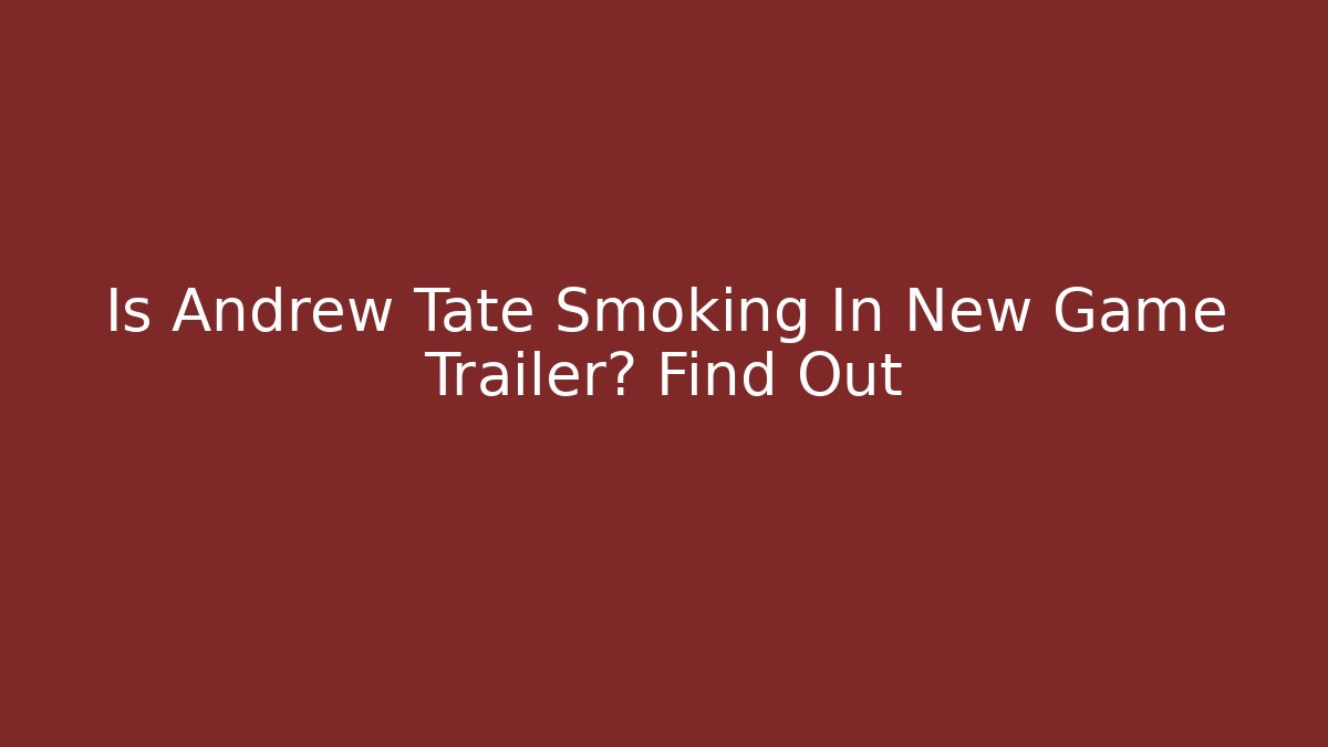 Is Andrew Tate Smoking In New Game Trailer? Find Out