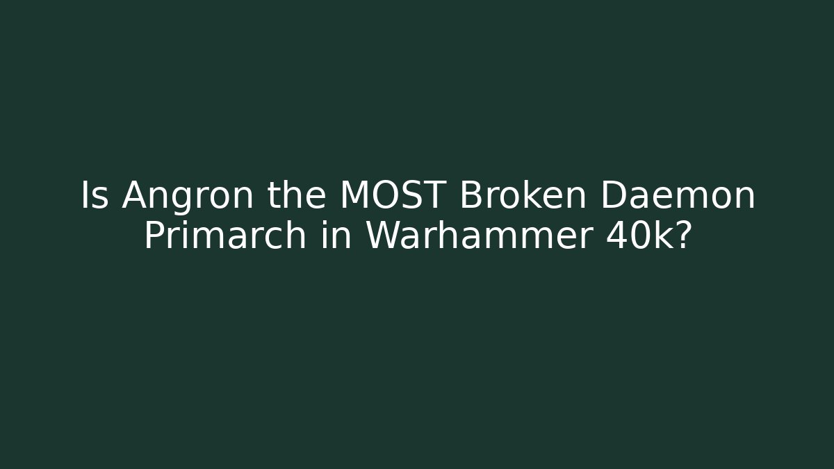 Is Angron the MOST Broken Daemon Primarch in Warhammer 40k? - Create More Assets