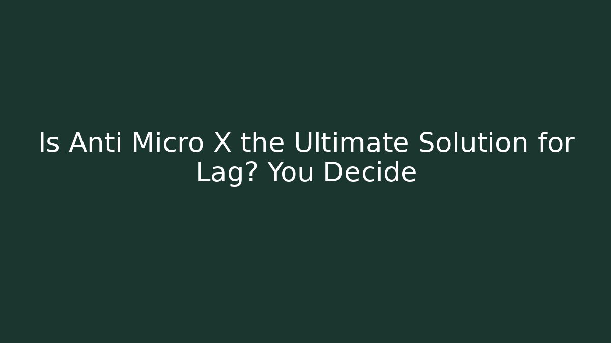 Is Anti Micro X the Ultimate Solution for Lag? You Decide