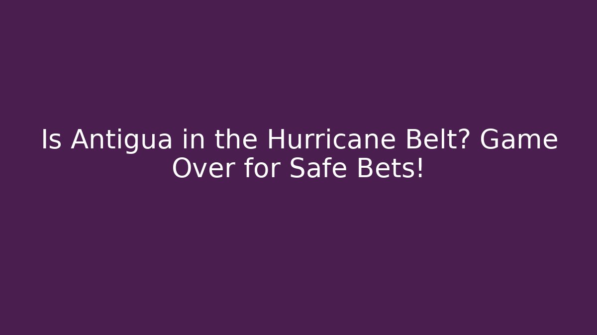 Is Antigua in the Hurricane Belt? Game Over for Safe Bets!