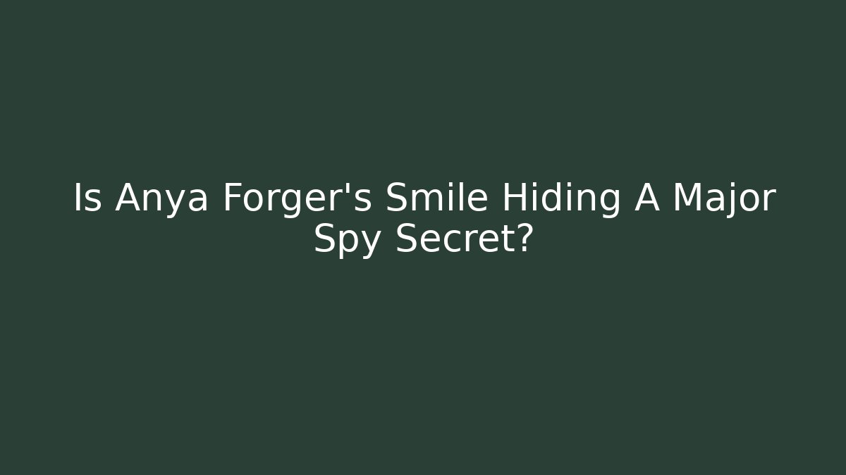 Is Anya Forger's Smile Hiding A Major Spy Secret?