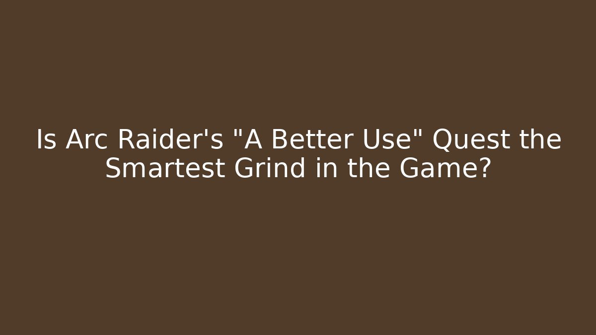 Is Arc Raider's "A Better Use" Quest the Smartest Grind in the Game?