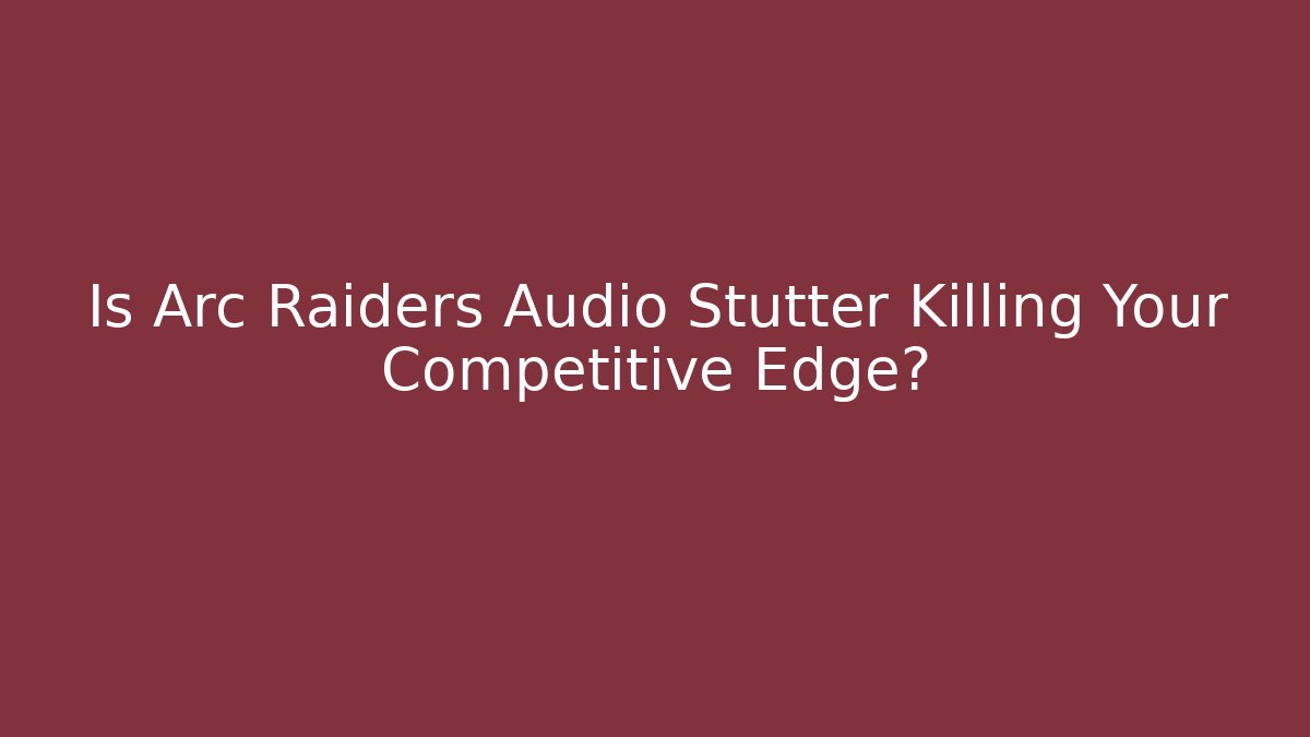Is Arc Raiders Audio Stutter Killing Your Competitive Edge? - Create More Assets
