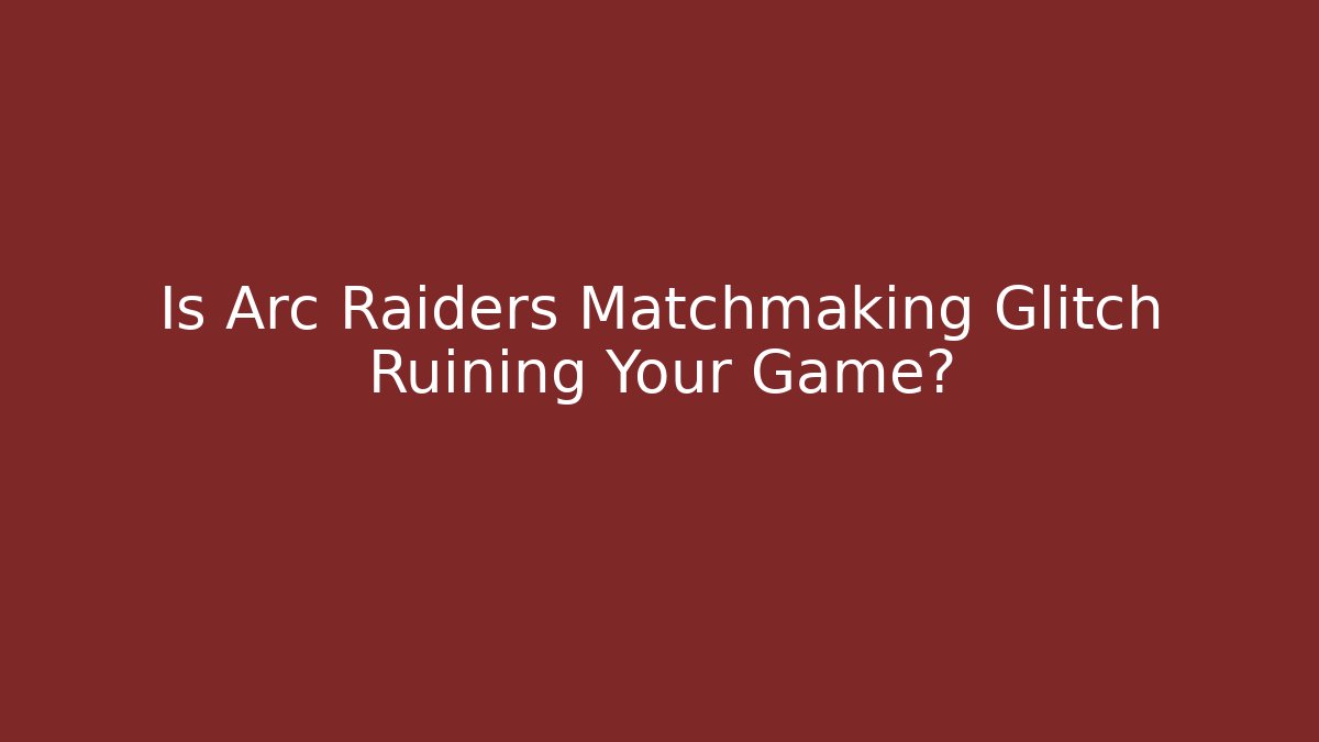 Is Arc Raiders Matchmaking Glitch Ruining Your Game?