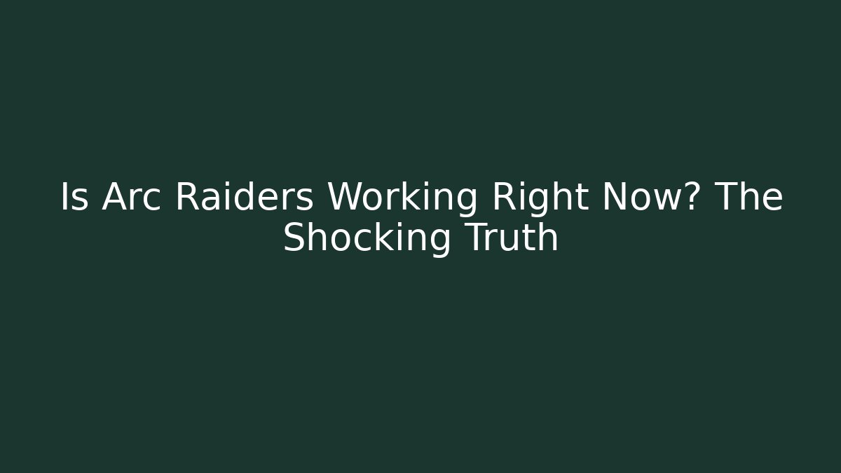 Is Arc Raiders Working Right Now? The Shocking Truth