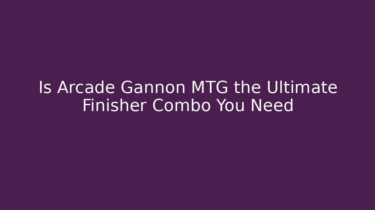 Is Arcade Gannon MTG the Ultimate Finisher Combo You Need