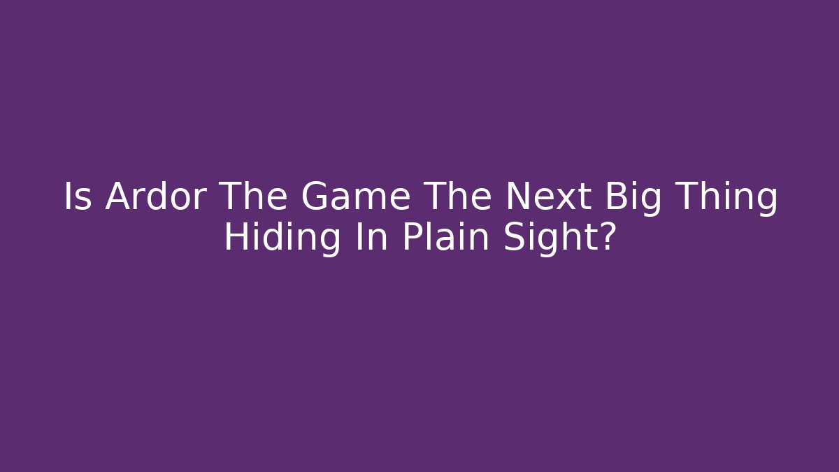 Is Ardor The Game The Next Big Thing Hiding In Plain Sight?