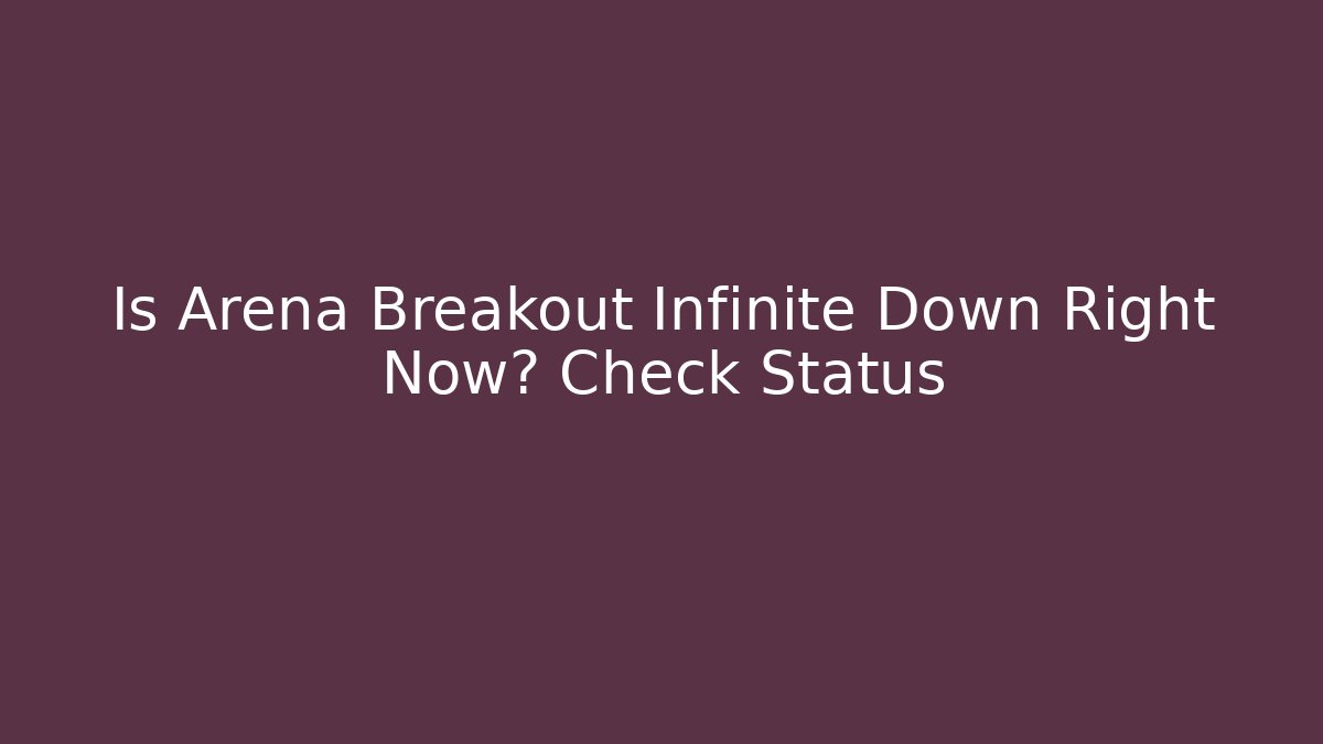 Is Arena Breakout Infinite Down Right Now? Check Status - Create More Assets