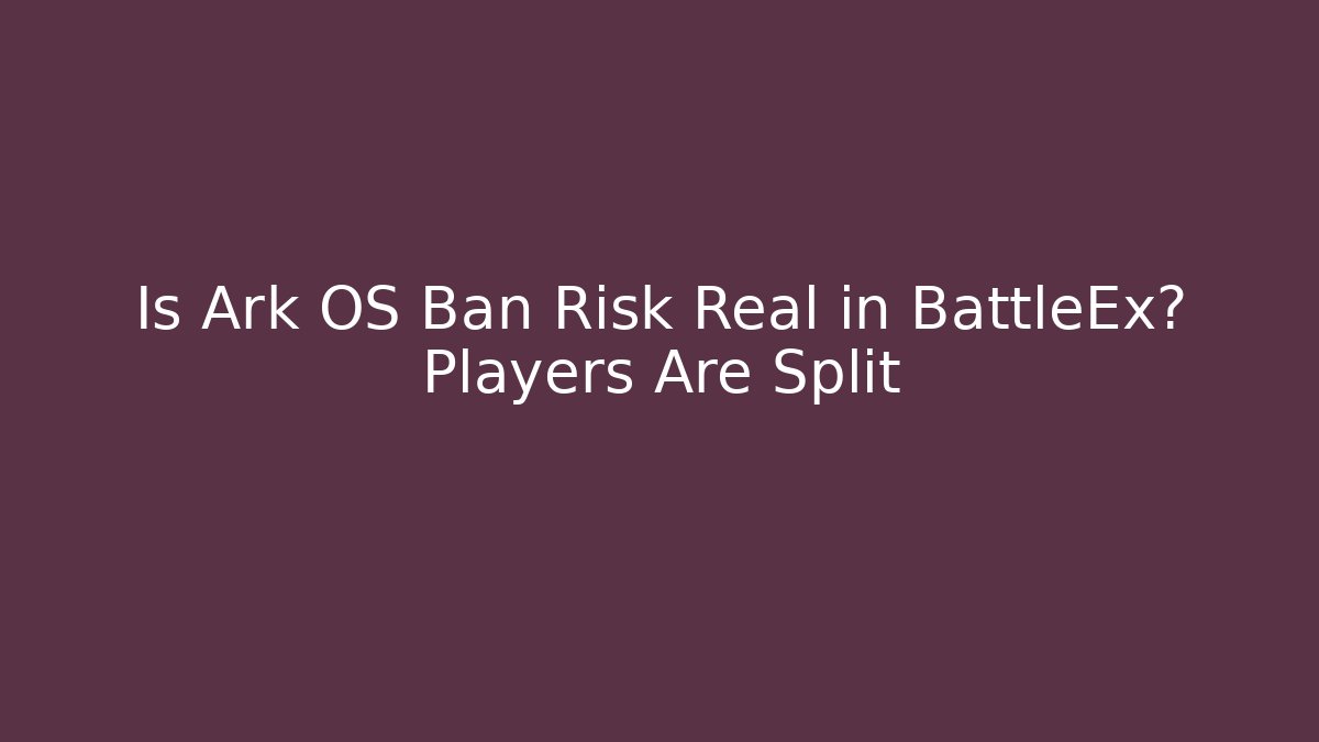 Is Ark OS Ban Risk Real in BattleEx? Players Are Split