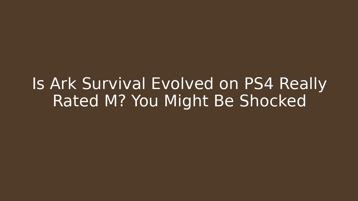 Is Ark Survival Evolved on PS4 Really Rated M? You Might Be Shocked