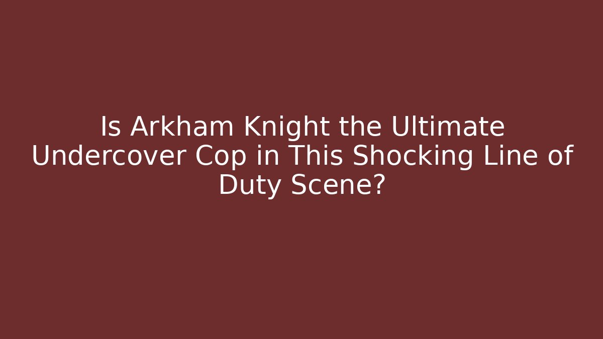 Is Arkham Knight the Ultimate Undercover Cop in This Shocking Line of Duty Scene?