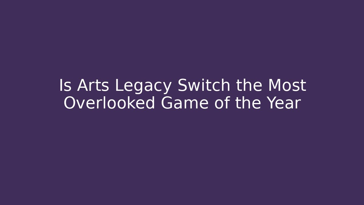 Is Arts Legacy Switch the Most Overlooked Game of the Year
