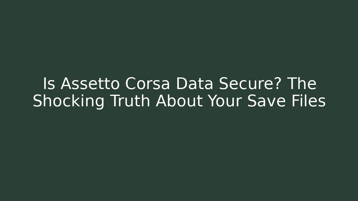 Is Assetto Corsa Data Secure? The Shocking Truth About Your Save Files