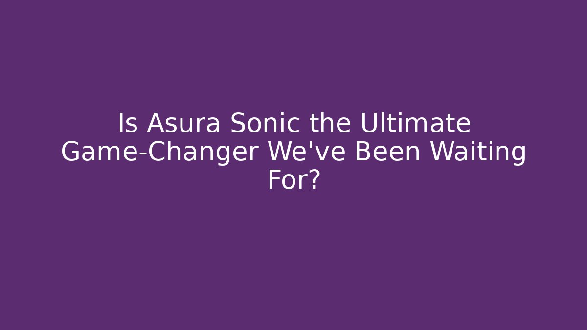 Is Asura Sonic the Ultimate Game-Changer We’ve Been Waiting For?