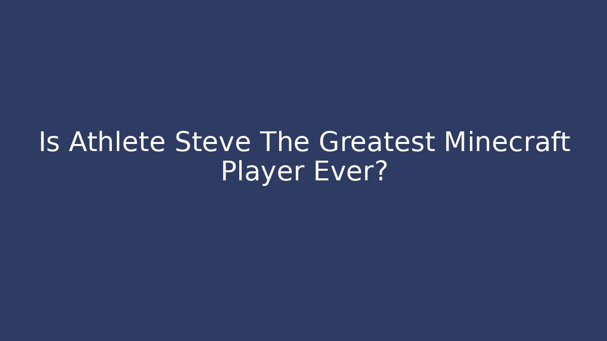 Is Athlete Steve The Greatest Minecraft Player Ever? - Create More Assets