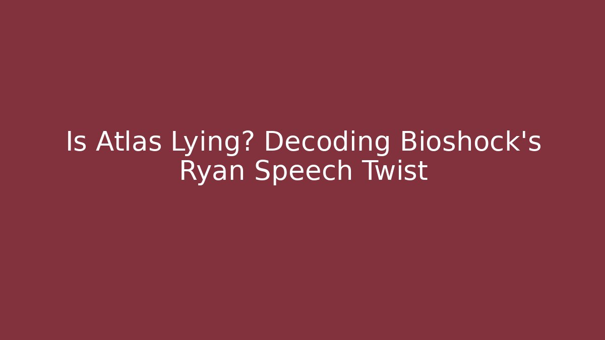 Is Atlas Lying? Decoding Bioshock's Ryan Speech Twist