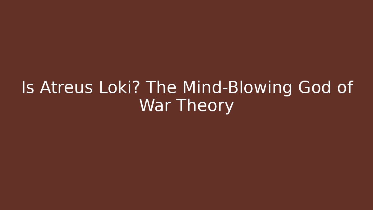 Is Atreus Loki? The Mind-Blowing God of War Theory