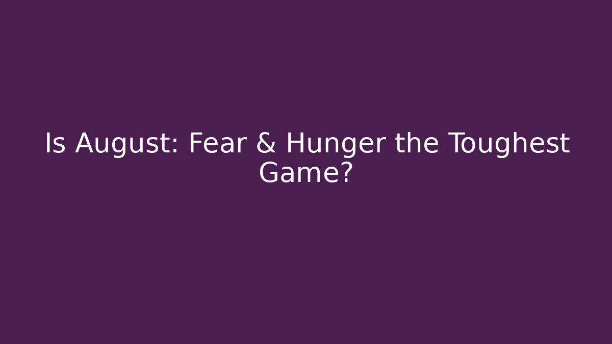 Is August: Fear & Hunger the Toughest Game?