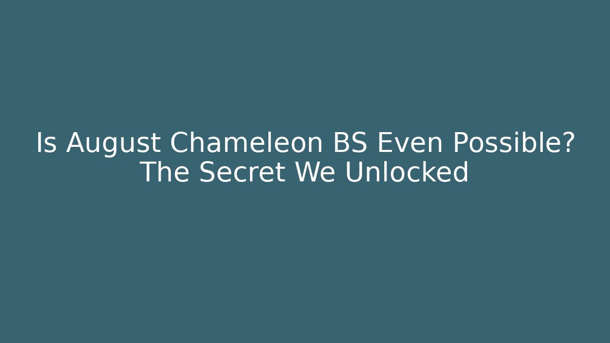 Is August Chameleon BS Even Possible? The Secret We Unlocked