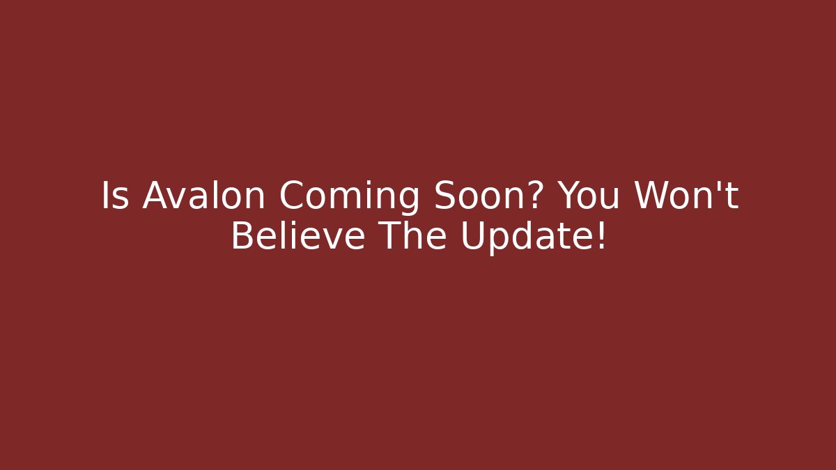 Is Avalon Coming Soon? You Won't Believe The Update!
