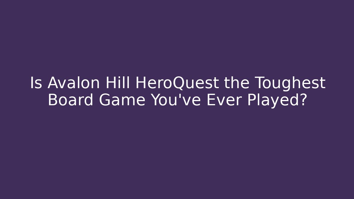 Is Avalon Hill HeroQuest the Toughest Board Game You've Ever Played?