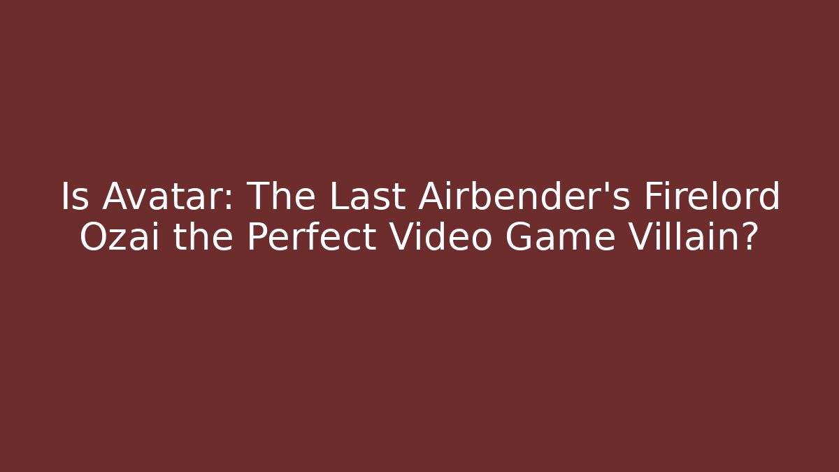 Is Avatar: The Last Airbender's Firelord Ozai the Perfect Video Game Villain?