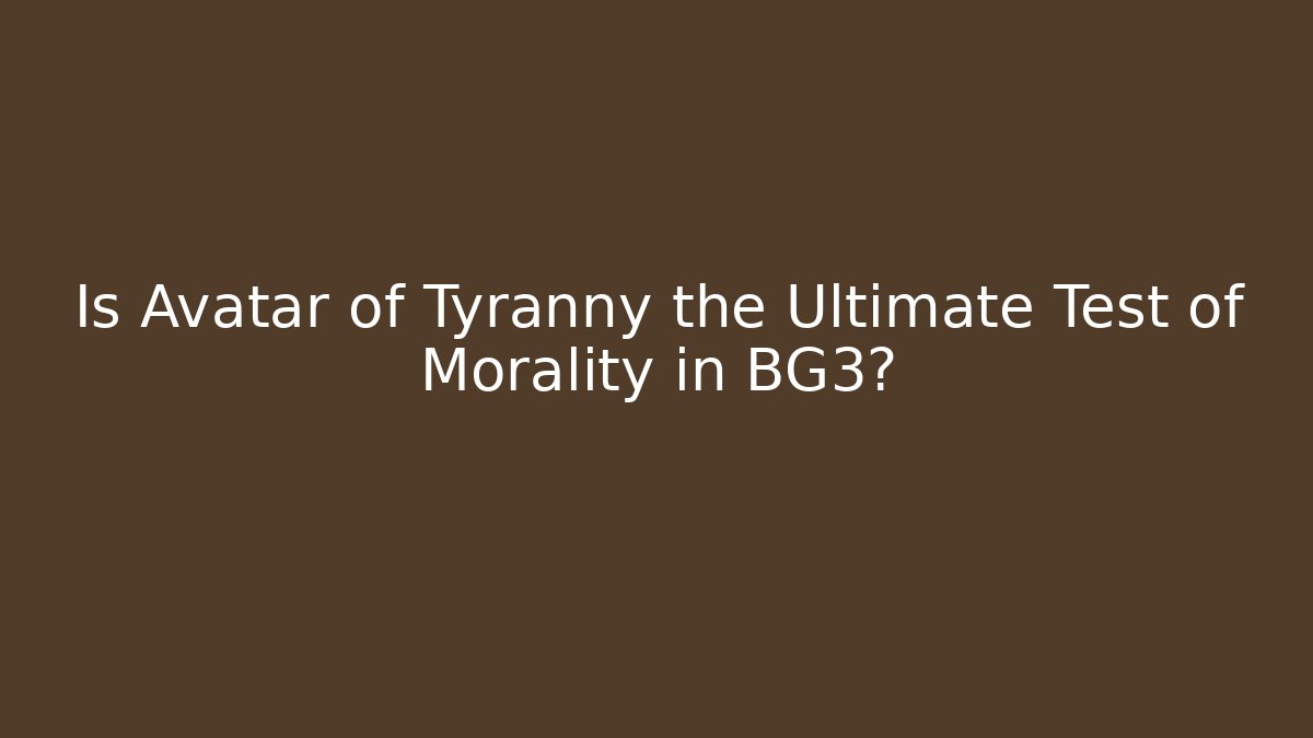 Is Avatar of Tyranny the Ultimate Test of Morality in BG3?