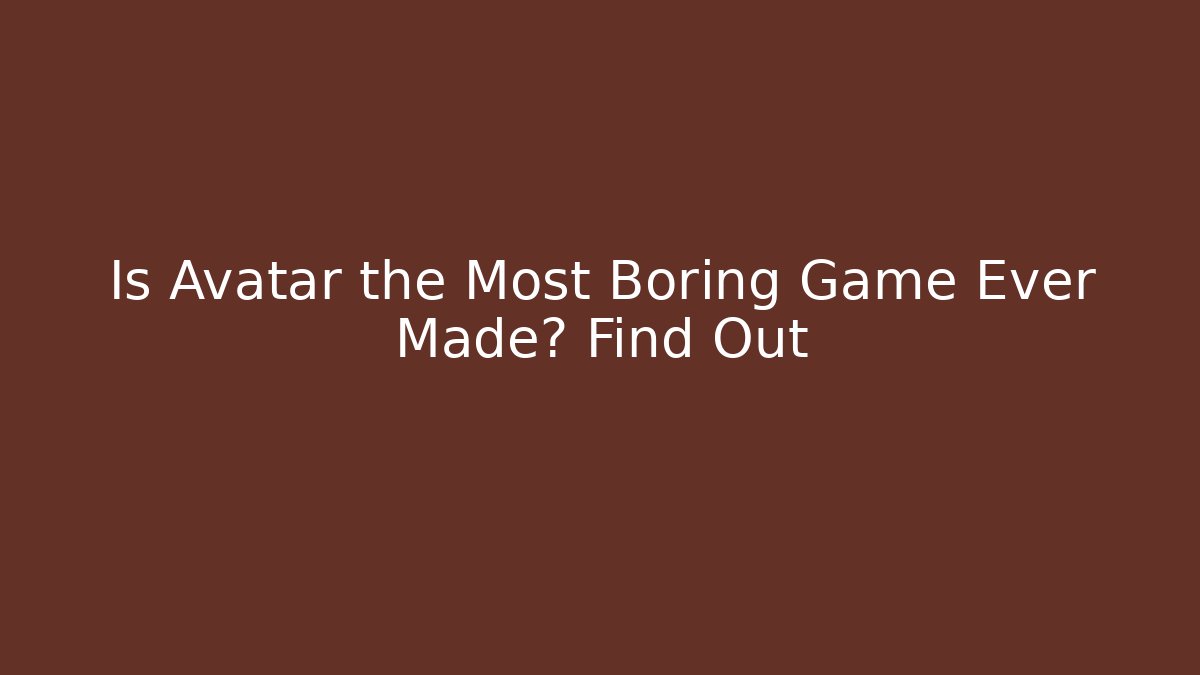 Is Avatar the Most Boring Game Ever Made? Find Out - Create More Assets