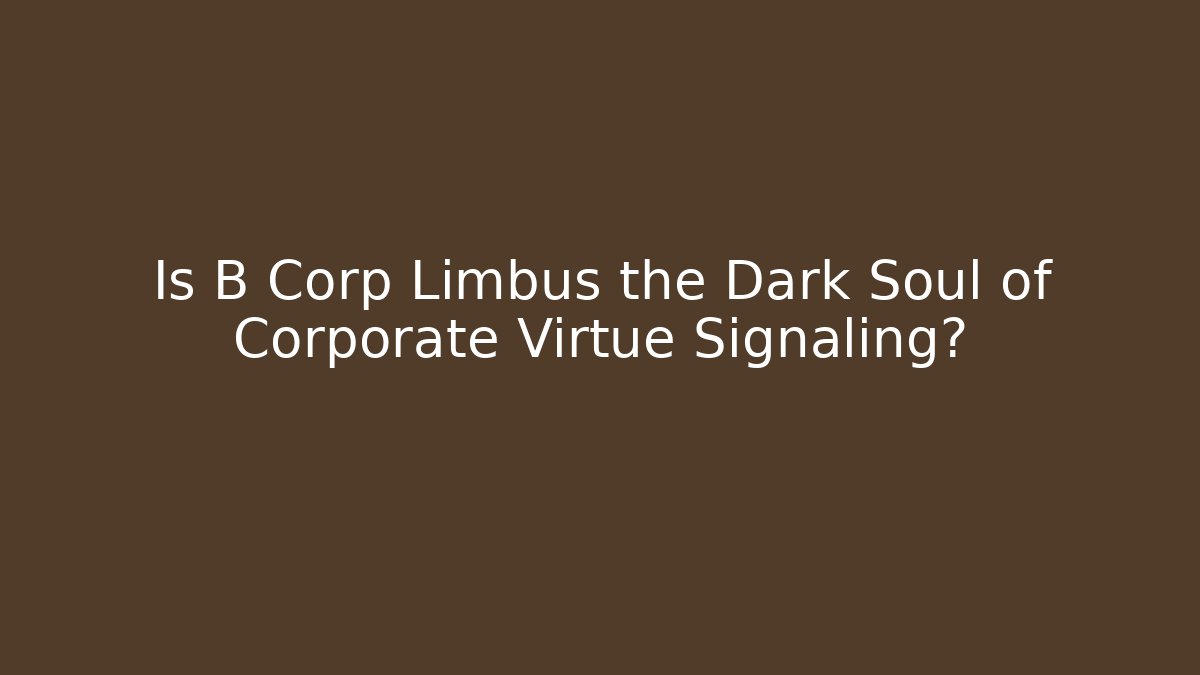 Is B Corp Limbus the Dark Soul of Corporate Virtue Signaling?