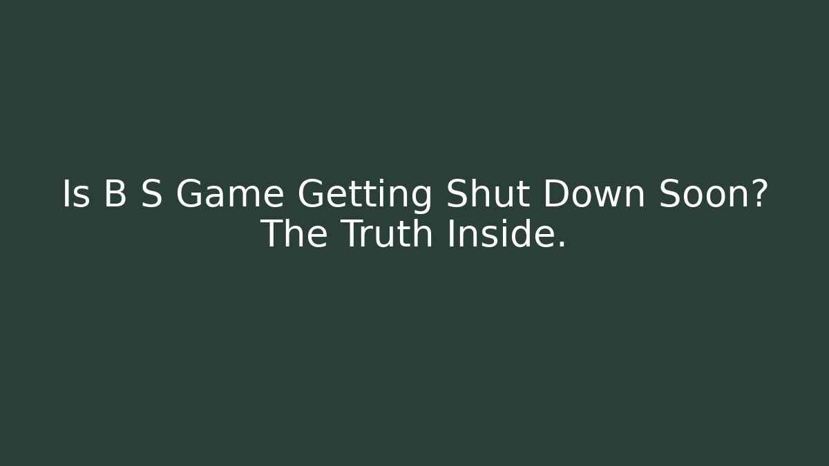 Is B S Game Getting Shut Down Soon? The Truth Inside.